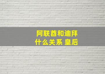 阿联酋和迪拜什么关系 皇后